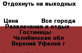 Отдохнуть на выходных › Цена ­ 1 300 - Все города Развлечения и отдых » Гостиницы   . Челябинская обл.,Верхний Уфалей г.